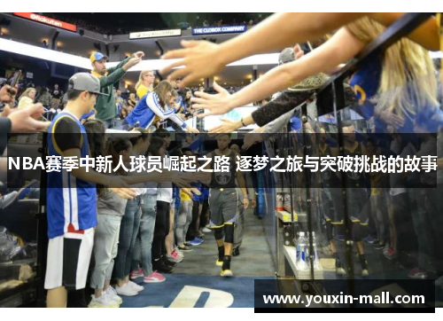 NBA赛季中新人球员崛起之路 逐梦之旅与突破挑战的故事