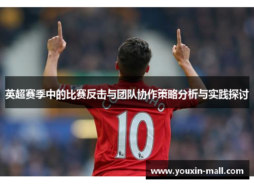 英超赛季中的比赛反击与团队协作策略分析与实践探讨