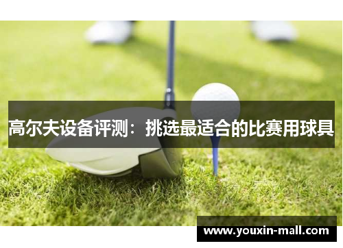 高尔夫设备评测：挑选最适合的比赛用球具